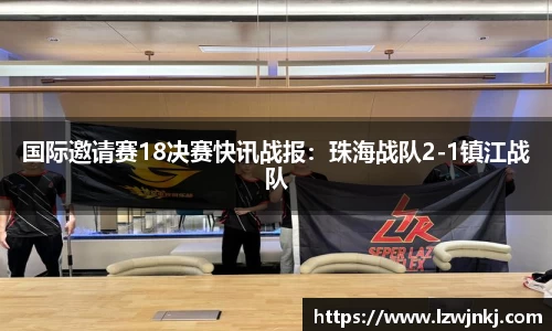 国际邀请赛18决赛快讯战报：珠海战队2-1镇江战队
