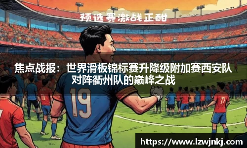 焦点战报：世界滑板锦标赛升降级附加赛西安队对阵衢州队的巅峰之战