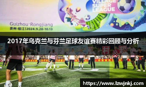 2017年乌克兰与芬兰足球友谊赛精彩回顾与分析