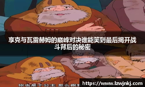 享克与瓦雷赫姆的巅峰对决谁能笑到最后揭开战斗背后的秘密