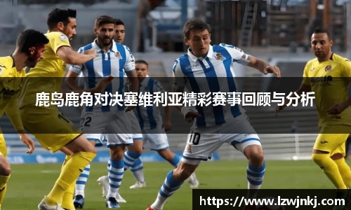 鹿岛鹿角对决塞维利亚精彩赛事回顾与分析